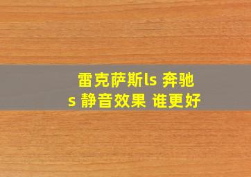 雷克萨斯ls 奔驰s 静音效果 谁更好